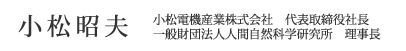 小松電機産業株式会社代表取締役社長、一般財団法人人間自然科学研究所理事長　小松昭夫