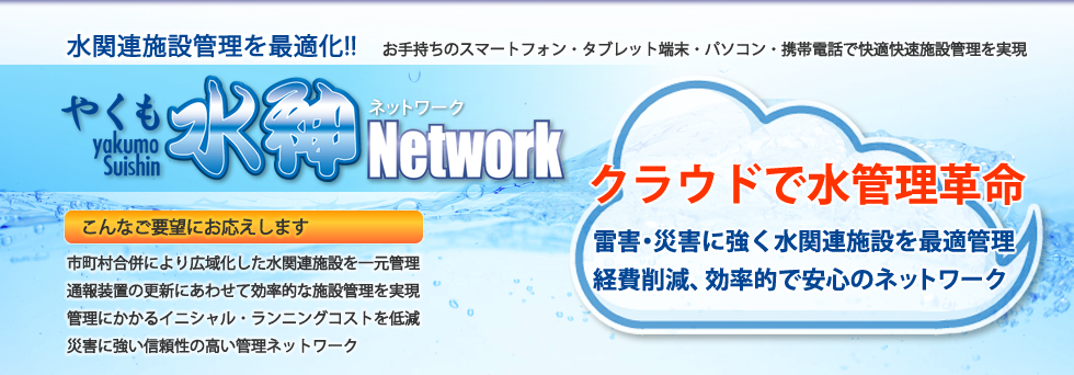 FOMA網対応、クラウドで水管理革命！水関連施設管理を最適化する　やくも水神ネットワークは災害に強く、経費削減、効率的な施設管理を実現します。