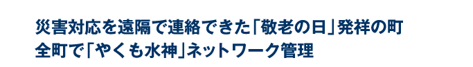 災害対応を遠隔で連絡できた「敬老の日」発祥の町全町で「やくも水神」ネットワーク管理 災害対応を遠隔で連絡できた「敬老の日」発祥の町全町で「やくも水神」ネットワーク管理
