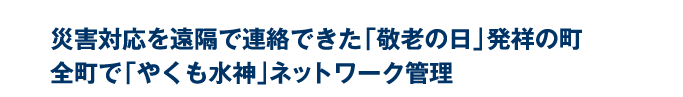 災害対応を遠隔で連絡できた「敬老の日」発祥の町全町で「やくも水神」ネットワーク管理