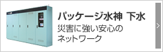 パッケージ水神 下水 災害に強い安心のネットワーク